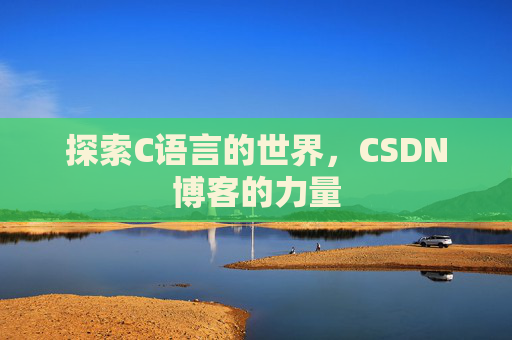 探索C语言的世界,CSDN博客的力量 探索C语言的世界,CSDN博客的力量